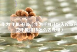 华为 手机 升级（华为手机升级失败重启也不能用,该怎么去处理）