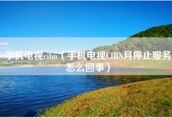 手机电视cibn（手机电视CIBN月停止服务怎么回事）