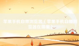 苹果手机自带浏览器（苹果手机自带浏览器在哪里）