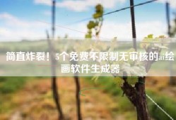 简直炸裂！5个免费不限制无审核的ai绘画软件生成器