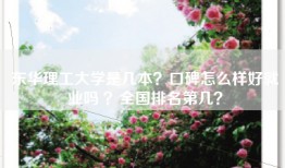 东华理工大学是几本？口碑怎么样好就业吗 ？全国排名第几？