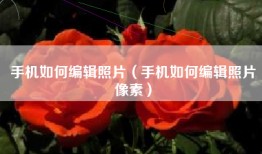 手机如何编辑照片（手机如何编辑照片像素）