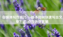 自媒体写作技巧 ：新手如何快速写出文章？这5点告诉你答案