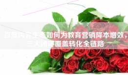 百度内容生态如何为教育营销降本增效，三大闭环覆盖转化全链路