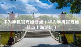 华为手机官方维修点（华为手机官方维修点上海地址）