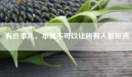 有些事儿，本就不可以让所有人都知道