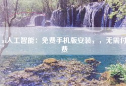 ai人工智能：免费手机版安装，，无需付费