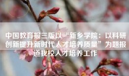 中国教育报三版以“新乡学院：以科研创新提升新时代人才培养质量”为题报道我校人才培养工作