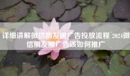 详细讲解微信朋友圈广告投放流程 2024微信朋友圈广告该如何推广