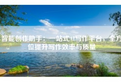 智能创作助手：一站式AI写作平台，全方位提升写作效率与质量