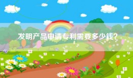 发明产品申请专利需要多少钱？