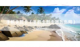 手机卡剪卡（手机卡剪卡器怎么用）