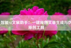 智能AI文案助手：一键原创文章生成与伪原创工具