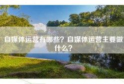 自媒体运营有哪些？自媒体运营主要做什么？