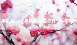 手机被root（手机被root后银行软件不能用）