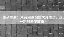 饺子导演：从穷困潦倒到大片成功，这一路的追梦故事！