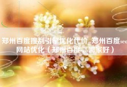 郑州百度搜刮引擎优化代价_郑州百度seo网站优化（郑州百度seo哪家好）