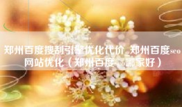 郑州百度搜刮引擎优化代价_郑州百度seo网站优化（郑州百度seo哪家好）