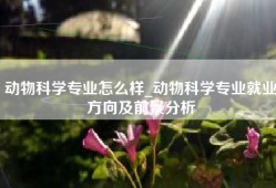 动物科学专业怎么样_动物科学专业就业方向及前景分析