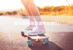 填写您的项目需求给我们。