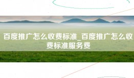 百度推广怎么收费标准_百度推广怎么收费标准服务费