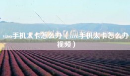 vivo手机太卡怎么办（vivo手机太卡怎么办视频）