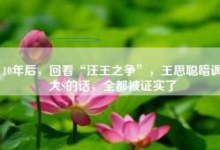 10年后，回看“汪王之争”，王思聪暗讽大S的话，全都被证实了