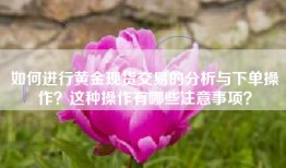 如何进行黄金现货交易的分析与下单操作？这种操作有哪些注意事项？