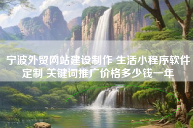 宁波外贸网站建设制作 生活小程序软件定制 关键词推广价格多少钱一年