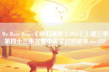 We Bare Bears《咱们裸熊(2015)》第三季第四十三集完整中英文对照剧本.docxVIP