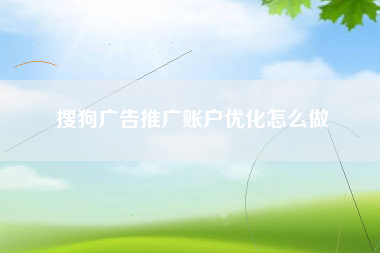 搜狗广告推广账户优化怎么做