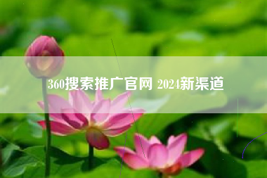 360搜索推广官网 2024新渠道