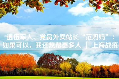 退伍军人、党员外卖站长“范妈妈”:如果可以,我还想帮更多人 | 上海战疫