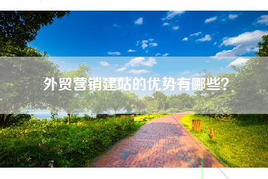 外贸营销建站的优势有哪些?