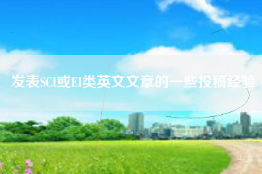 发表SCI或EI类英文文章的一些投稿经验