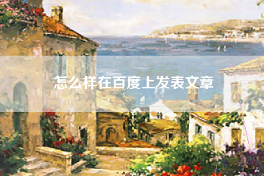 怎么样在百度上发表文章