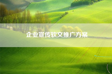 企业宣传软文推广方案