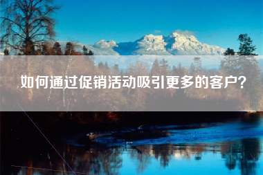 如何通过促销活动吸引更多的客户?