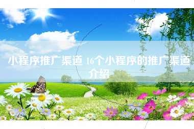 小程序推广渠道 16个小程序的推广渠道介绍