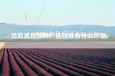 信息流投放和广告投放有什么区别