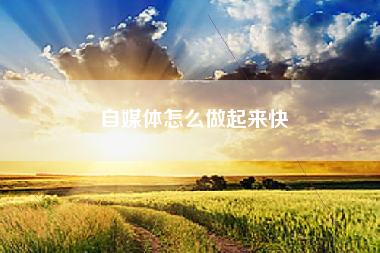 自媒体怎么做起来快