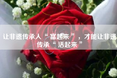 让非遗传承人“ 富起来 ”,才能让非遗传承“ 活起来 ”