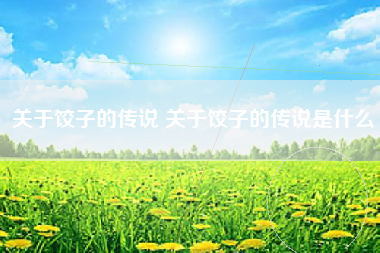 关于饺子的传说 关于饺子的传说是什么