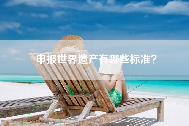 申报世界遗产有哪些标准?