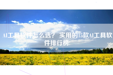 AI工具软件怎么选? 实用的15款AI工具软件排行榜!