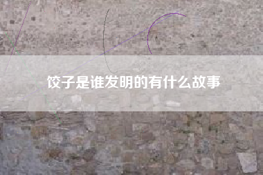 饺子是谁发明的有什么故事