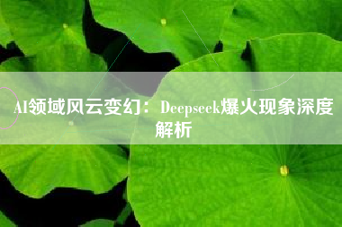 AI领域风云变幻:Deepseek爆火现象深度解析