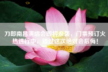 刀郎南昌演唱会即将来袭,门票预订火热进行中,错过这次绝对会后悔!